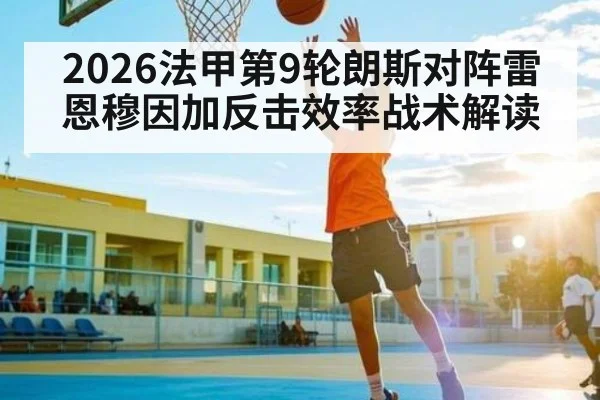 2026法甲第9轮朗斯对阵雷恩穆因加反击效率战术解读